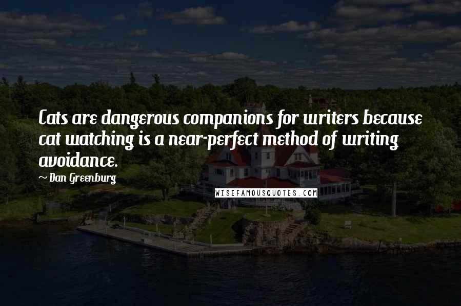 Dan Greenburg Quotes: Cats are dangerous companions for writers because cat watching is a near-perfect method of writing avoidance.