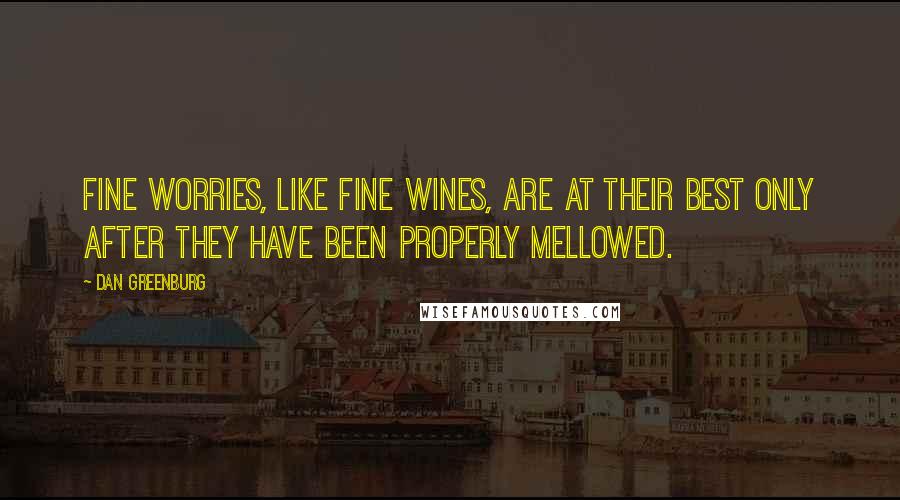 Dan Greenburg Quotes: Fine worries, like fine wines, are at their best only after they have been properly mellowed.