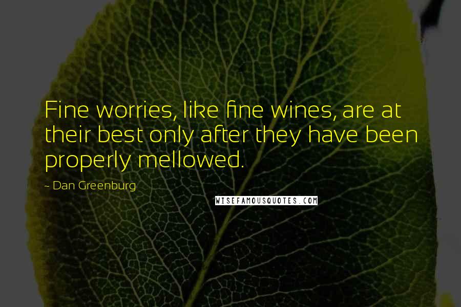 Dan Greenburg Quotes: Fine worries, like fine wines, are at their best only after they have been properly mellowed.