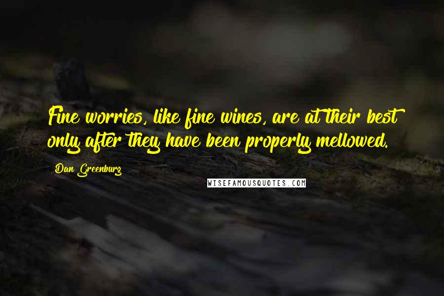 Dan Greenburg Quotes: Fine worries, like fine wines, are at their best only after they have been properly mellowed.