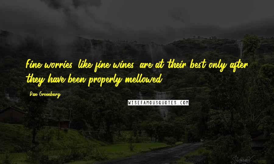 Dan Greenburg Quotes: Fine worries, like fine wines, are at their best only after they have been properly mellowed.