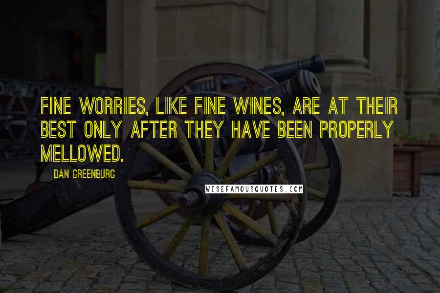 Dan Greenburg Quotes: Fine worries, like fine wines, are at their best only after they have been properly mellowed.