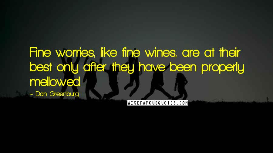 Dan Greenburg Quotes: Fine worries, like fine wines, are at their best only after they have been properly mellowed.