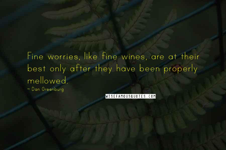 Dan Greenburg Quotes: Fine worries, like fine wines, are at their best only after they have been properly mellowed.