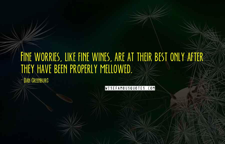 Dan Greenburg Quotes: Fine worries, like fine wines, are at their best only after they have been properly mellowed.