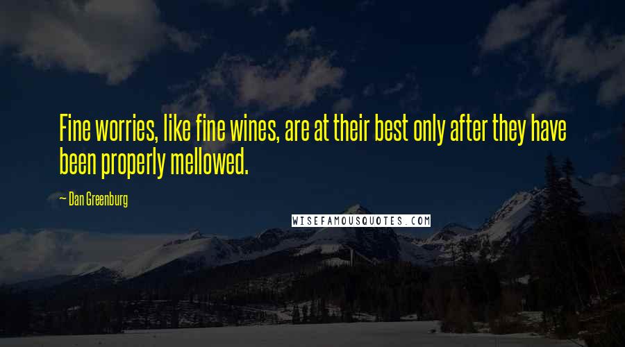 Dan Greenburg Quotes: Fine worries, like fine wines, are at their best only after they have been properly mellowed.