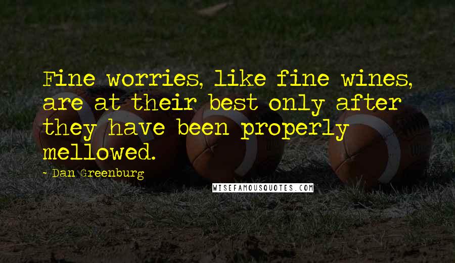 Dan Greenburg Quotes: Fine worries, like fine wines, are at their best only after they have been properly mellowed.
