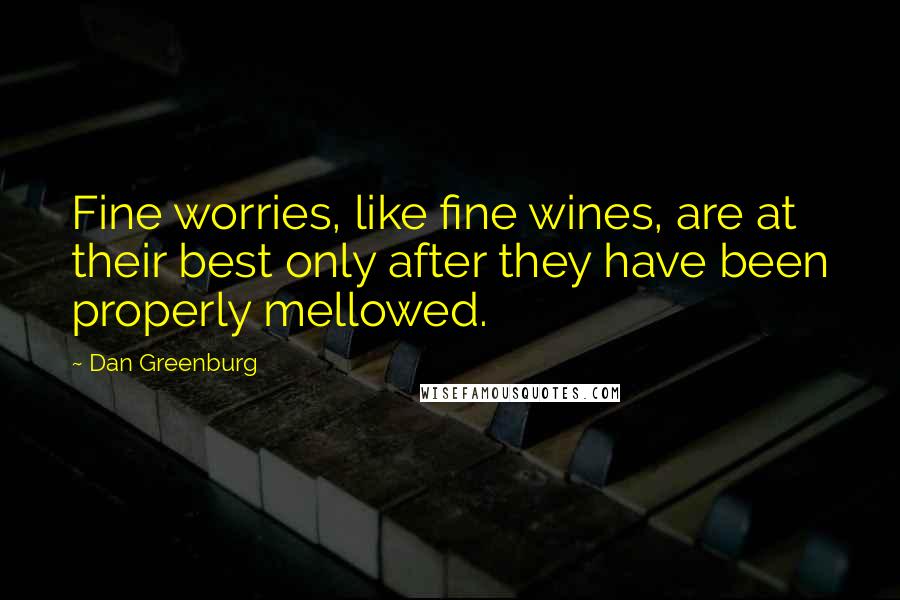 Dan Greenburg Quotes: Fine worries, like fine wines, are at their best only after they have been properly mellowed.