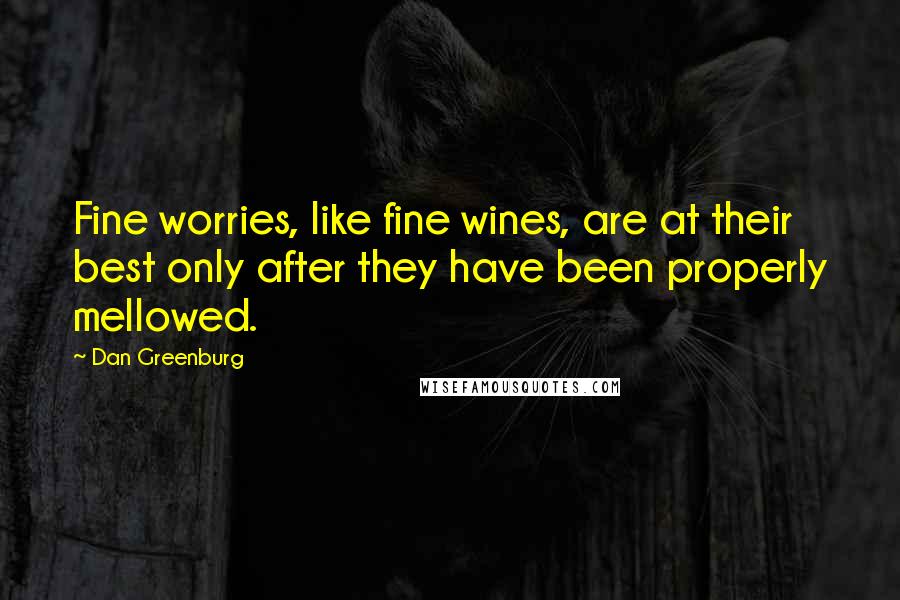 Dan Greenburg Quotes: Fine worries, like fine wines, are at their best only after they have been properly mellowed.