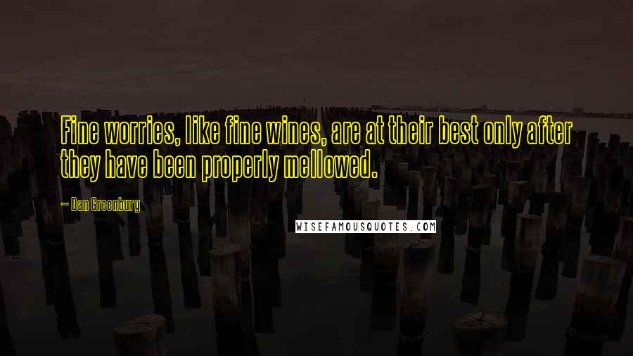 Dan Greenburg Quotes: Fine worries, like fine wines, are at their best only after they have been properly mellowed.