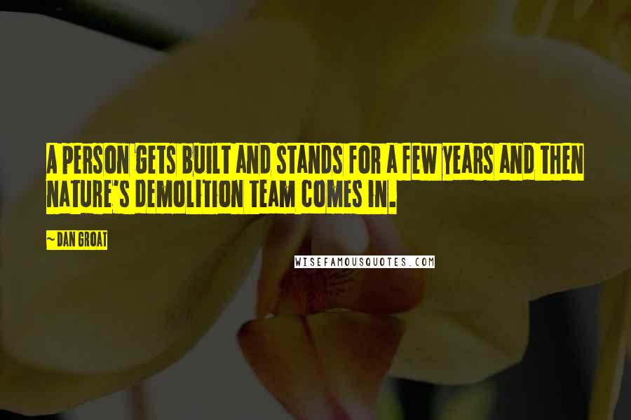 Dan Groat Quotes: A person gets built and stands for a few years and then nature's demolition team comes in.