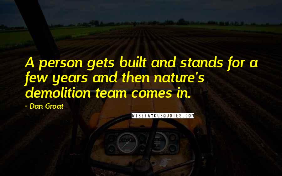 Dan Groat Quotes: A person gets built and stands for a few years and then nature's demolition team comes in.