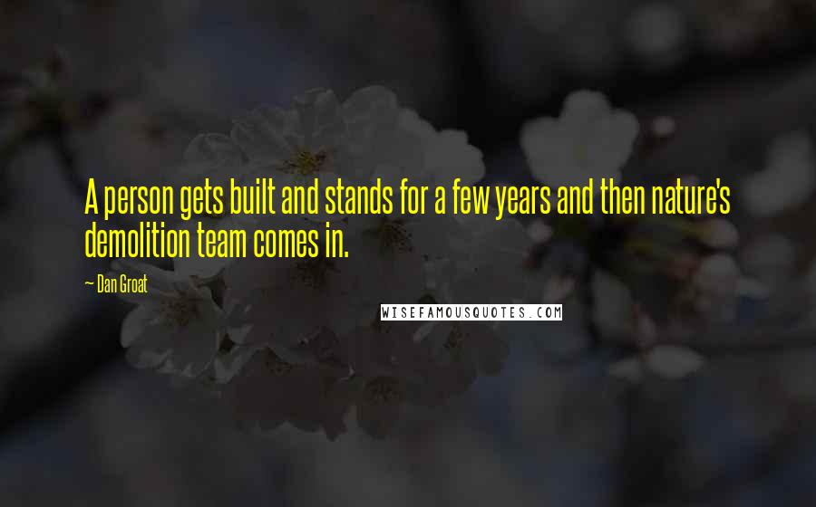 Dan Groat Quotes: A person gets built and stands for a few years and then nature's demolition team comes in.