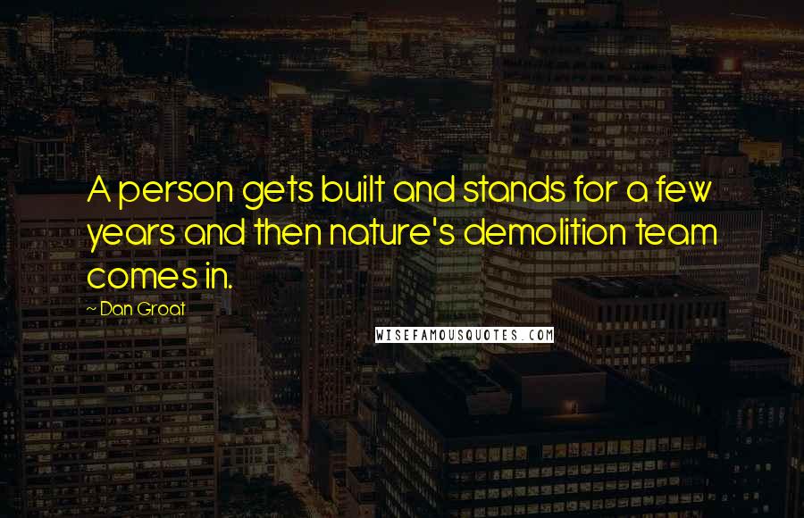 Dan Groat Quotes: A person gets built and stands for a few years and then nature's demolition team comes in.