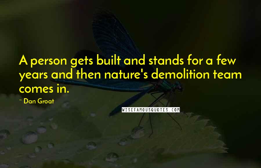 Dan Groat Quotes: A person gets built and stands for a few years and then nature's demolition team comes in.