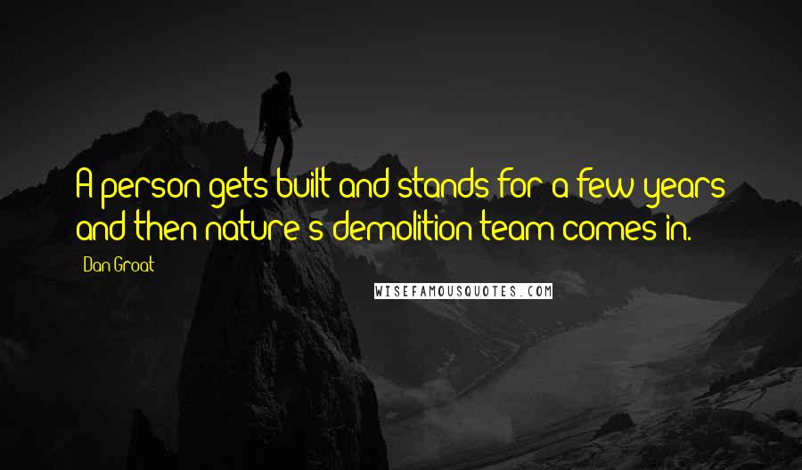 Dan Groat Quotes: A person gets built and stands for a few years and then nature's demolition team comes in.