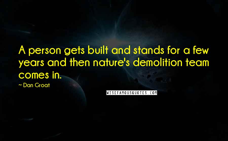 Dan Groat Quotes: A person gets built and stands for a few years and then nature's demolition team comes in.