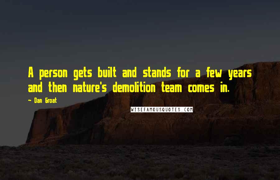 Dan Groat Quotes: A person gets built and stands for a few years and then nature's demolition team comes in.