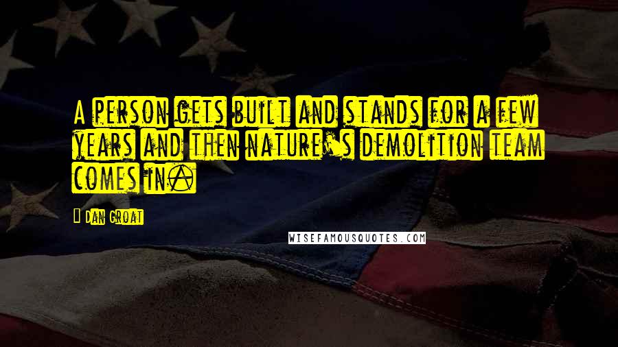 Dan Groat Quotes: A person gets built and stands for a few years and then nature's demolition team comes in.