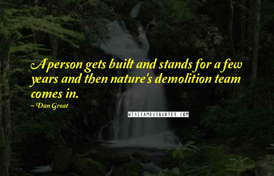 Dan Groat Quotes: A person gets built and stands for a few years and then nature's demolition team comes in.