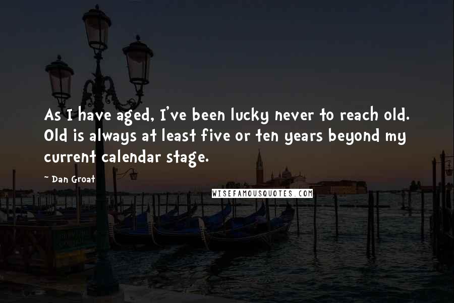 Dan Groat Quotes: As I have aged, I've been lucky never to reach old. Old is always at least five or ten years beyond my current calendar stage.