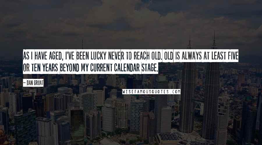 Dan Groat Quotes: As I have aged, I've been lucky never to reach old. Old is always at least five or ten years beyond my current calendar stage.