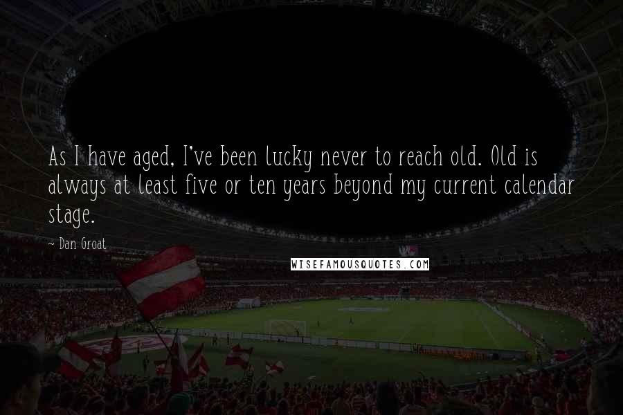 Dan Groat Quotes: As I have aged, I've been lucky never to reach old. Old is always at least five or ten years beyond my current calendar stage.