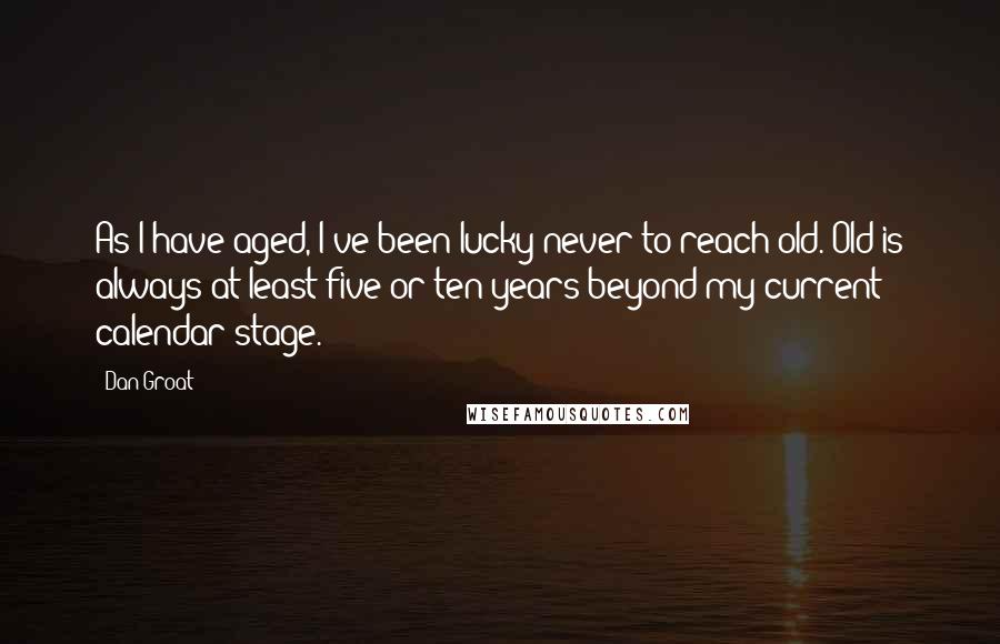 Dan Groat Quotes: As I have aged, I've been lucky never to reach old. Old is always at least five or ten years beyond my current calendar stage.