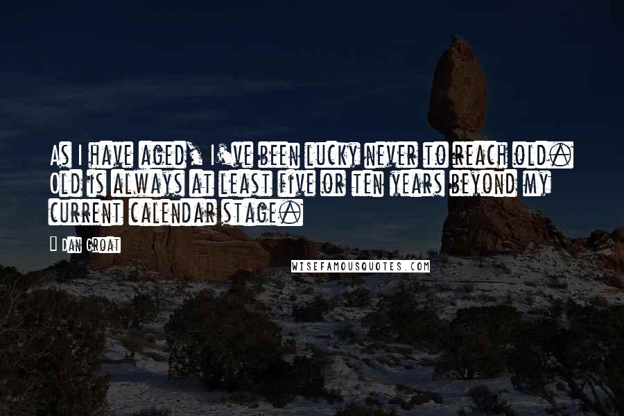 Dan Groat Quotes: As I have aged, I've been lucky never to reach old. Old is always at least five or ten years beyond my current calendar stage.