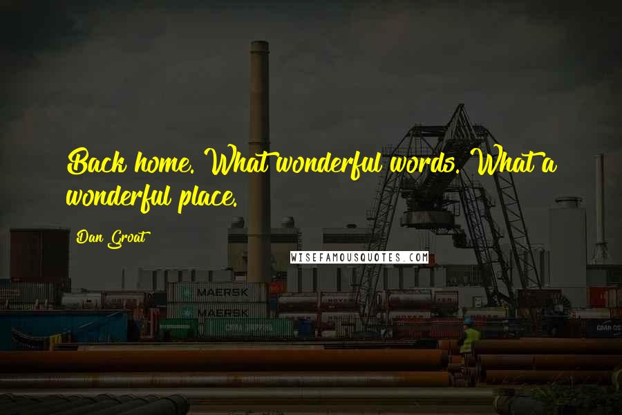 Dan Groat Quotes: Back home. What wonderful words. What a wonderful place.