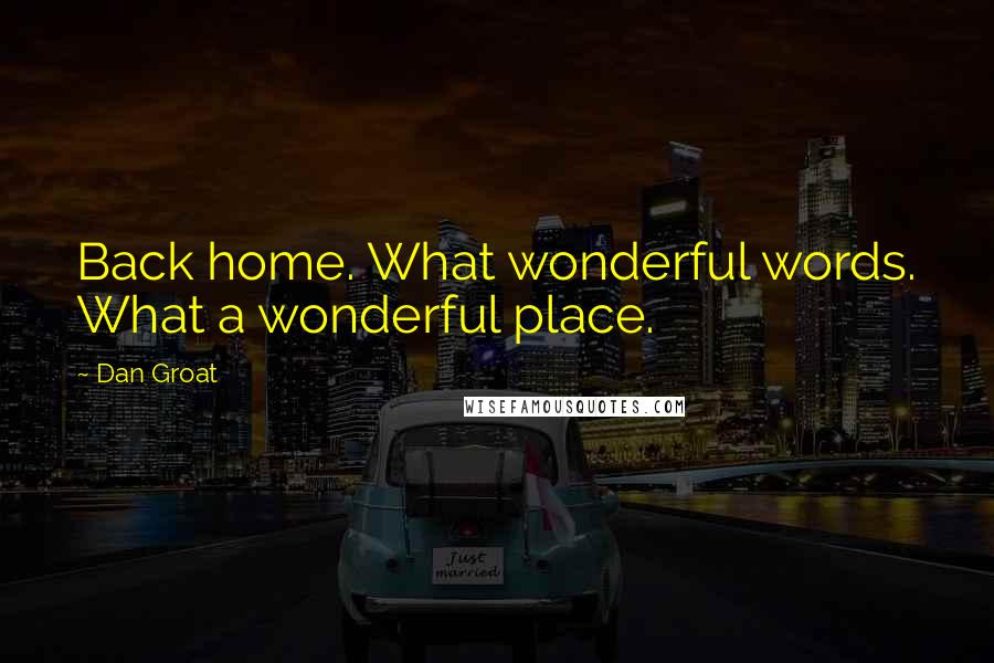 Dan Groat Quotes: Back home. What wonderful words. What a wonderful place.