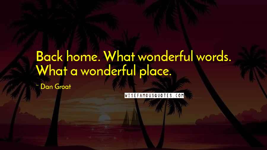 Dan Groat Quotes: Back home. What wonderful words. What a wonderful place.