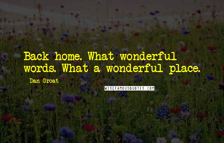 Dan Groat Quotes: Back home. What wonderful words. What a wonderful place.