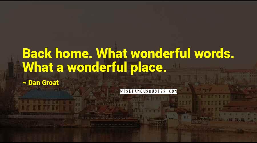 Dan Groat Quotes: Back home. What wonderful words. What a wonderful place.