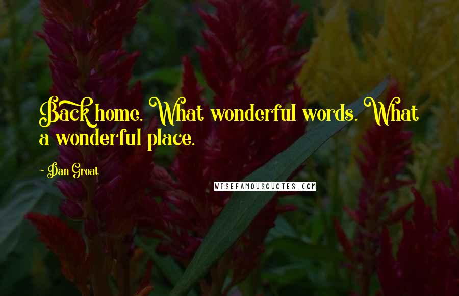 Dan Groat Quotes: Back home. What wonderful words. What a wonderful place.