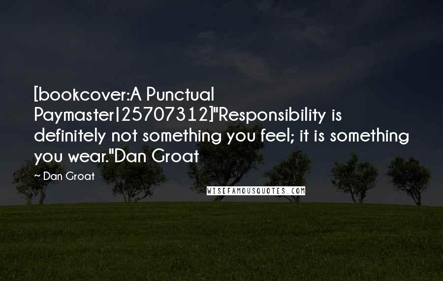 Dan Groat Quotes: [bookcover:A Punctual Paymaster|25707312]"Responsibility is definitely not something you feel; it is something you wear."Dan Groat