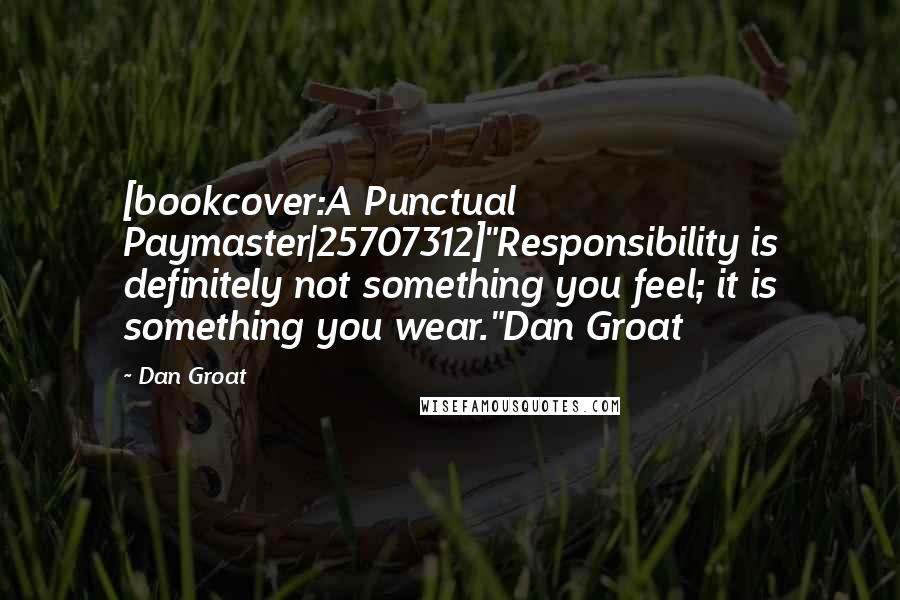 Dan Groat Quotes: [bookcover:A Punctual Paymaster|25707312]"Responsibility is definitely not something you feel; it is something you wear."Dan Groat