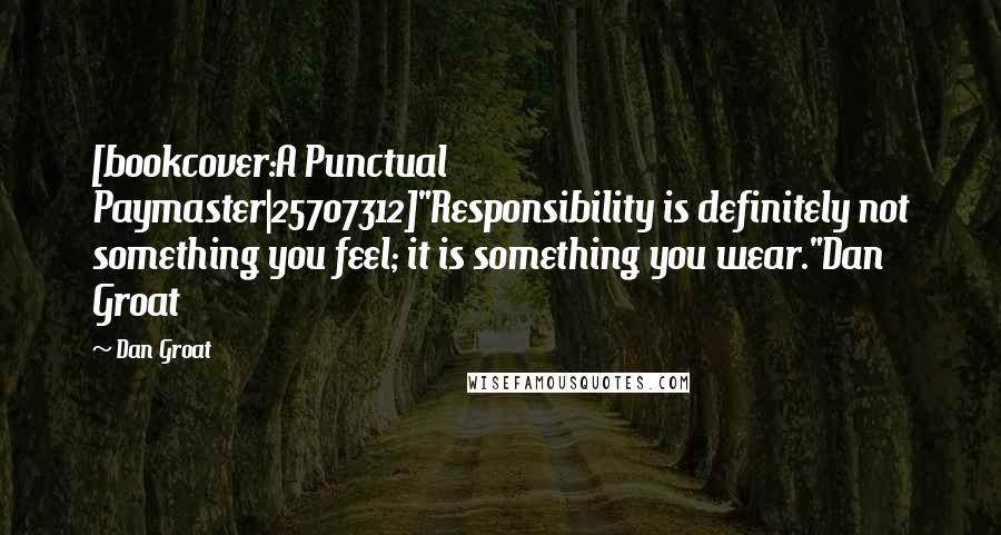 Dan Groat Quotes: [bookcover:A Punctual Paymaster|25707312]"Responsibility is definitely not something you feel; it is something you wear."Dan Groat