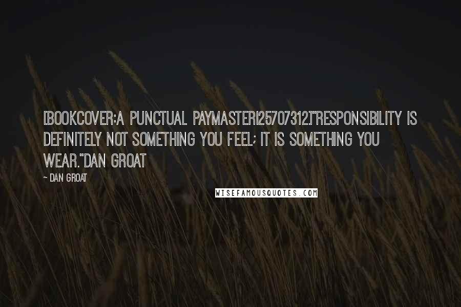 Dan Groat Quotes: [bookcover:A Punctual Paymaster|25707312]"Responsibility is definitely not something you feel; it is something you wear."Dan Groat