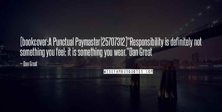 Dan Groat Quotes: [bookcover:A Punctual Paymaster|25707312]"Responsibility is definitely not something you feel; it is something you wear."Dan Groat