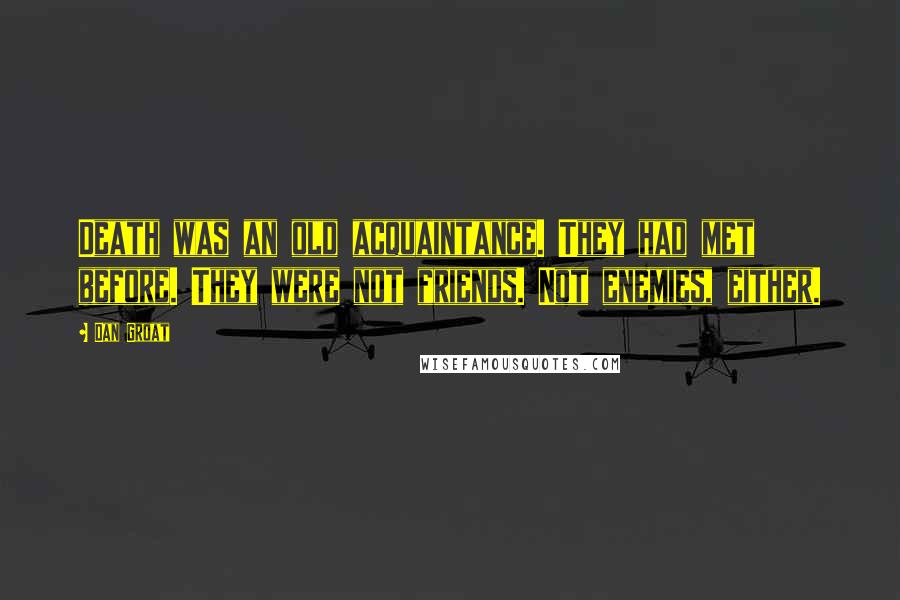 Dan Groat Quotes: Death was an old acquaintance. They had met before. They were not friends. Not enemies, either.