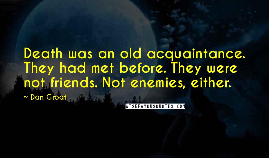 Dan Groat Quotes: Death was an old acquaintance. They had met before. They were not friends. Not enemies, either.