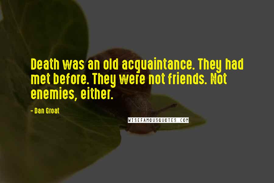 Dan Groat Quotes: Death was an old acquaintance. They had met before. They were not friends. Not enemies, either.