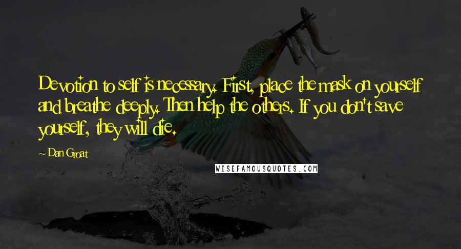 Dan Groat Quotes: Devotion to self is necessary. First, place the mask on yourself and breathe deeply. Then help the others. If you don't save yourself, they will die.