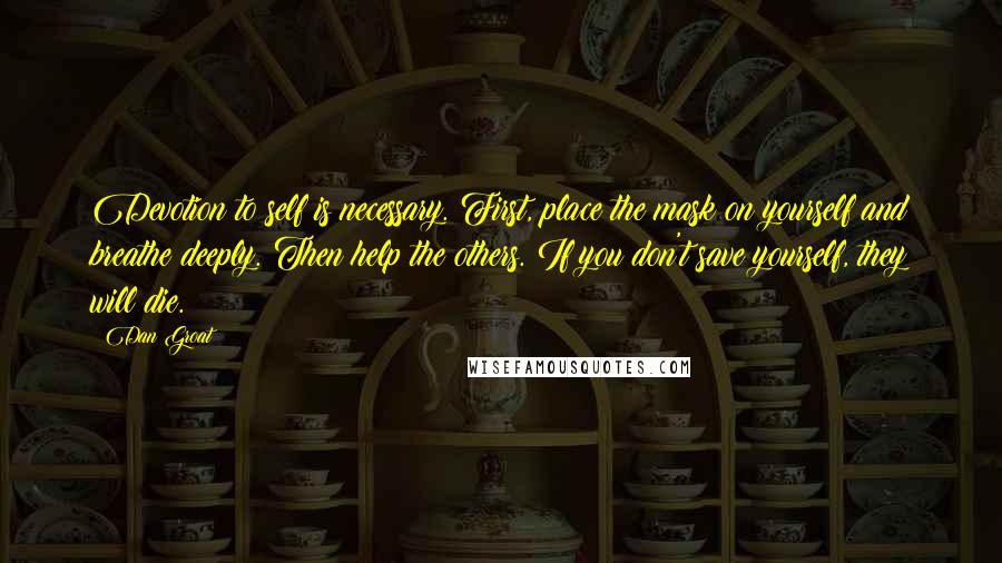 Dan Groat Quotes: Devotion to self is necessary. First, place the mask on yourself and breathe deeply. Then help the others. If you don't save yourself, they will die.