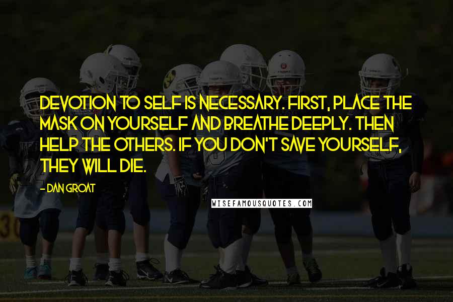 Dan Groat Quotes: Devotion to self is necessary. First, place the mask on yourself and breathe deeply. Then help the others. If you don't save yourself, they will die.