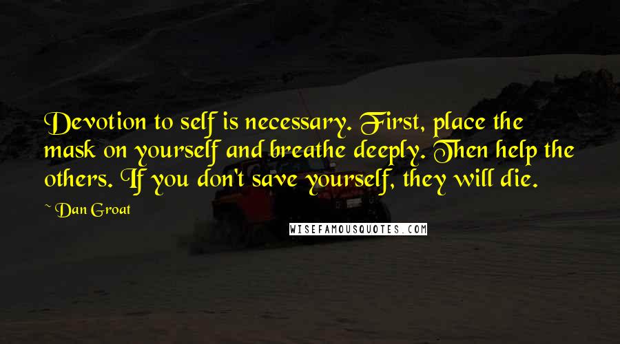 Dan Groat Quotes: Devotion to self is necessary. First, place the mask on yourself and breathe deeply. Then help the others. If you don't save yourself, they will die.