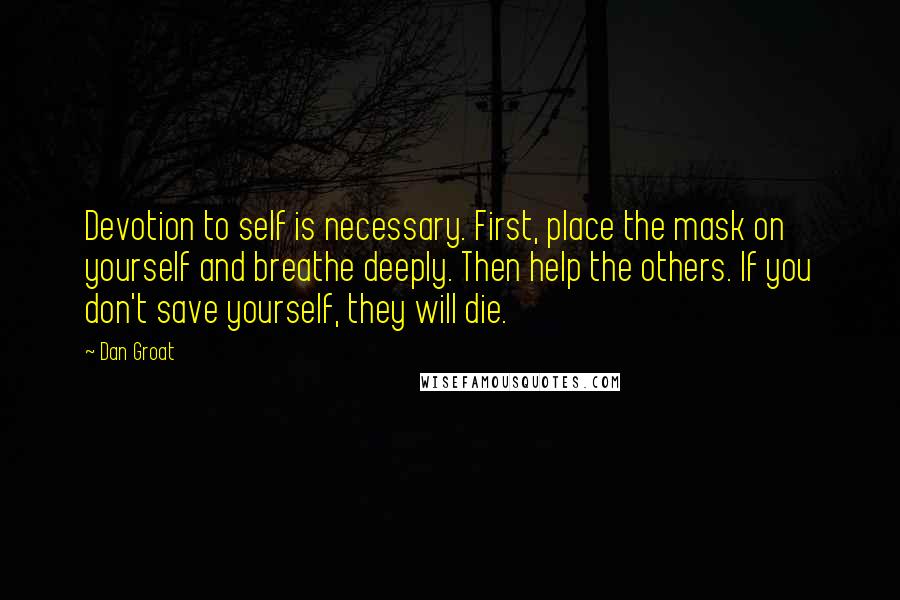 Dan Groat Quotes: Devotion to self is necessary. First, place the mask on yourself and breathe deeply. Then help the others. If you don't save yourself, they will die.