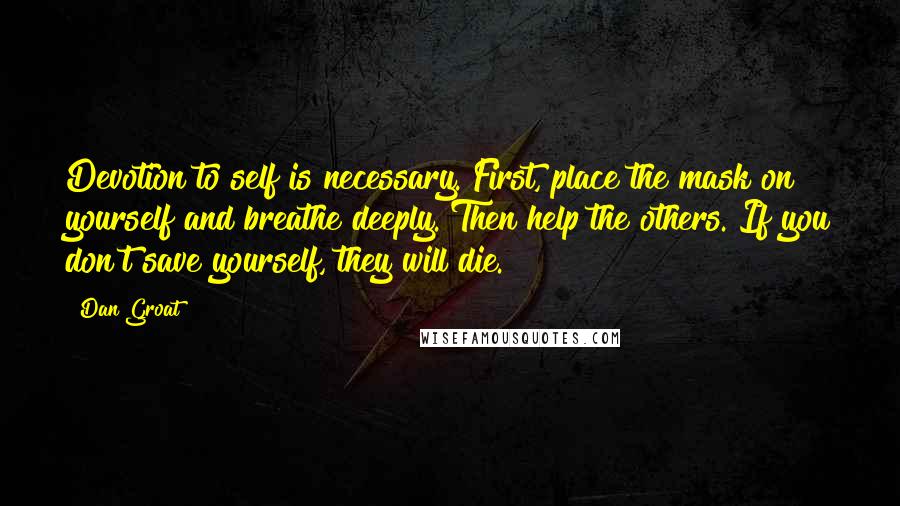 Dan Groat Quotes: Devotion to self is necessary. First, place the mask on yourself and breathe deeply. Then help the others. If you don't save yourself, they will die.