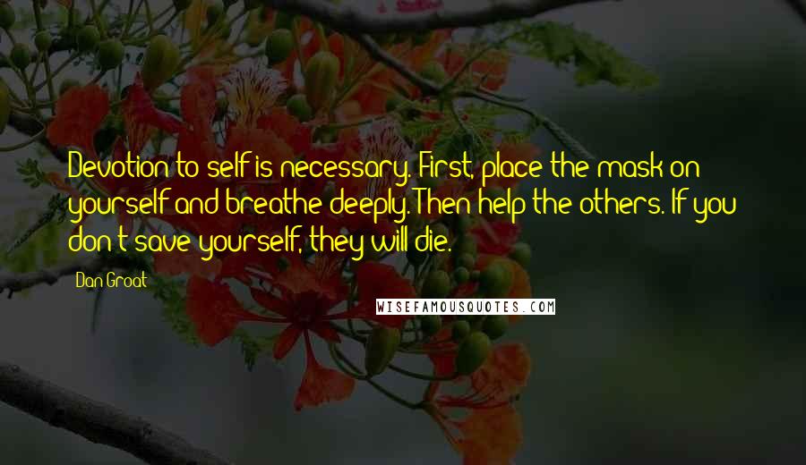 Dan Groat Quotes: Devotion to self is necessary. First, place the mask on yourself and breathe deeply. Then help the others. If you don't save yourself, they will die.